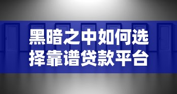 黑暗之中如何选择靠谱贷款平台？这3招助你避开陷阱