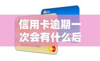 信用卡逾期一次会有什么后果？这5个影响必须了解