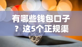 有哪些钱包口子？这5个正规渠道别错过