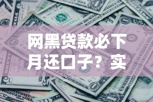 网黑贷款必下月还口子？实测3个低门槛平台+避坑指南
