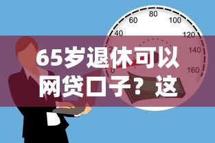 65岁退休可以网贷口子？这3个正规平台门槛低