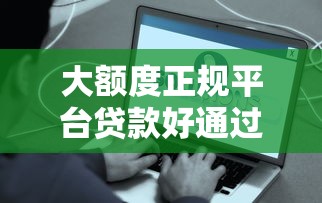 大额度正规平台贷款好通过？这些方法让你轻松搞定