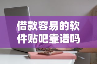 借款容易的软件贴吧靠谱吗？实测这几个平台下款快、门槛低