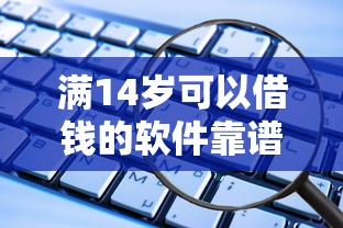 满14岁可以借钱的软件靠谱吗？这些细节要当心
