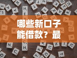 哪些新口子能借款？最新靠谱平台推荐及申请技巧解析