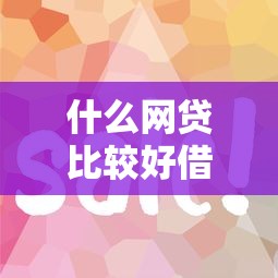 什么网贷比较好借？实测5个审核快门槛低的良心平台