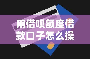用借呗额度借款口子怎么操作？这些隐藏技巧别错过