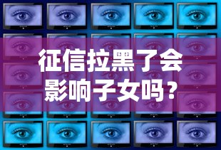 征信拉黑了会影响子女吗？这3个真相家长必须知道