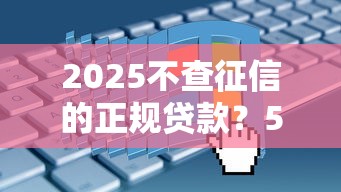 2025不查征信的正规贷款？5个渠道真实测评