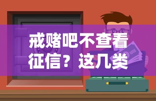 戒赌吧不查看征信？这几类正规渠道或许能应急