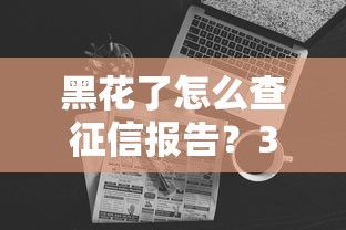 黑花了怎么查征信报告？3个方法解决贷款难题