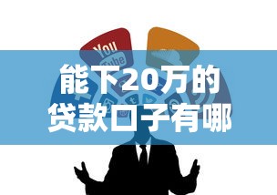 能下20万的贷款口子有哪些？这几个靠谱渠道别错过