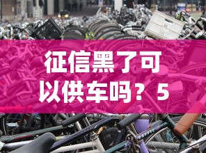 征信黑了可以供车吗？5个方法帮你绕过门槛
