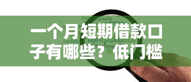 一个月短期借款口子有哪些？低门槛灵活到账方案解析