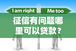 征信有问题哪里可以贷款？这几种渠道或许能帮到你！