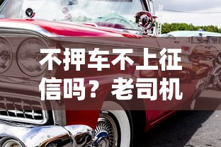 不押车不上征信吗？老司机教你避开这些“坑”