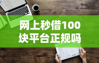 网上秒借100块平台正规吗？这3个细节帮你避开套路！