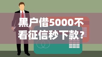 黑户借5000不看征信秒下款？真相揭秘背后的3大风险