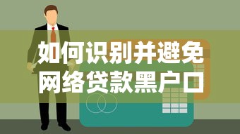 如何识别并避免网络贷款黑户口子？这4个技巧要牢记