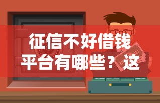 征信不好借钱平台有哪些？这5个低门槛渠道可尝试