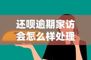 还呗逾期家访会怎么样处理？过来人分享真实应对经验