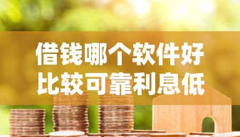 借钱哪个软件好比较可靠利息低？实测8款真实用户推荐