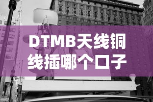 DTMB天线铜线插哪个口子？贷款产品接口选择全解析