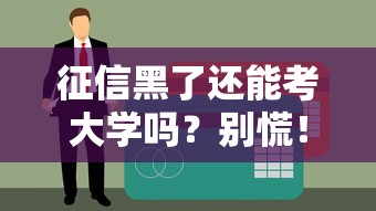 征信黑了还能考大学吗？别慌！真实解答+3步补救方案