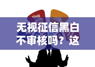 无视征信黑白不审核吗？这几种渠道或许能帮到你