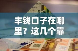 丰钱口子在哪里？这几个靠谱渠道或许能帮到你