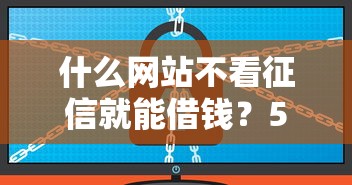 什么网站不看征信就能借钱？5个正规平台实测盘点