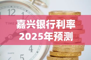 嘉兴银行利率2025年预测：房贷车贷怎么选？