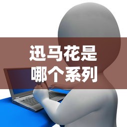 迅马花是哪个系列的口子？3分钟搞懂贷款产品怎么选