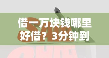 借一万块钱哪里好借？3分钟到账客服解答热门平台