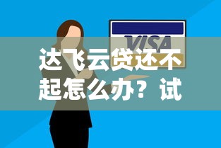 达飞云贷还不起怎么办？试试这些解决妙招