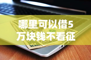 哪里可以借5万块钱不看征信？这几个靠谱途径快速到账！