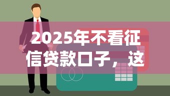 2025年不看征信贷款口子，这5个平台门槛低到离谱