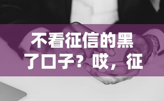 不看征信的黑了口子？哎，征信花了还能这样借钱！