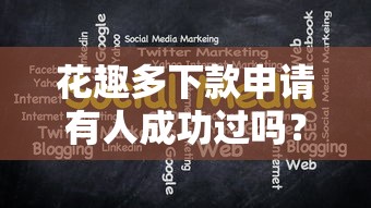 花趣多下款申请有人成功过吗？实测分享这几个关键技巧