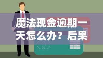 魔法现金逾期一天怎么办？后果、补救措施全解析