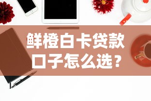 鲜橙白卡贷款口子怎么选？实测5个隐藏技巧要掌握