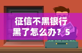征信不黑银行黑了怎么办？5招教你破解贷款难题