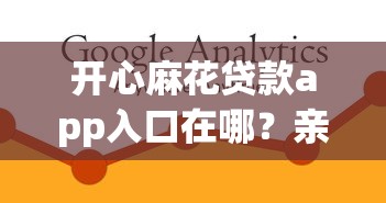 开心麻花贷款app入口在哪？亲测靠谱的下载渠道分享