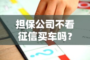 担保公司不看征信买车吗？这几种方案真的能行！