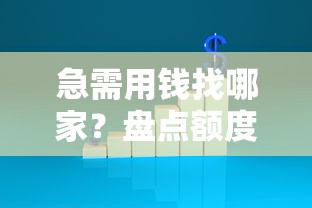 急需用钱找哪家？盘点额度高下款快的靠谱平台