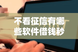 不看征信有哪些软件借钱秒到？这几个平台审核快、到账迅速