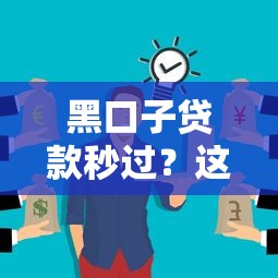 黑口子贷款秒过？这些渠道可能你想不到