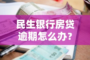 民生银行房贷逾期怎么办？三步解决+协商技巧分享
