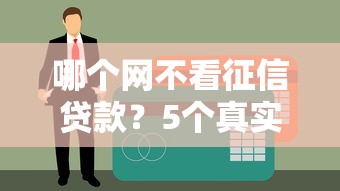 哪个网不看征信贷款？5个真实渠道测评+避坑指南
