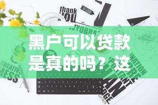 黑户可以贷款是真的吗？这几种渠道或许能帮到你
